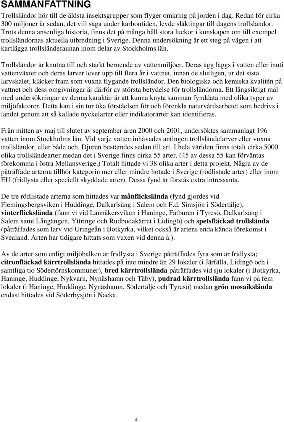Trots denna ansenliga historia, finns det på många håll stora luckor i kunskapen om till exempel trollsländornas aktuella utbredning i Sverige.