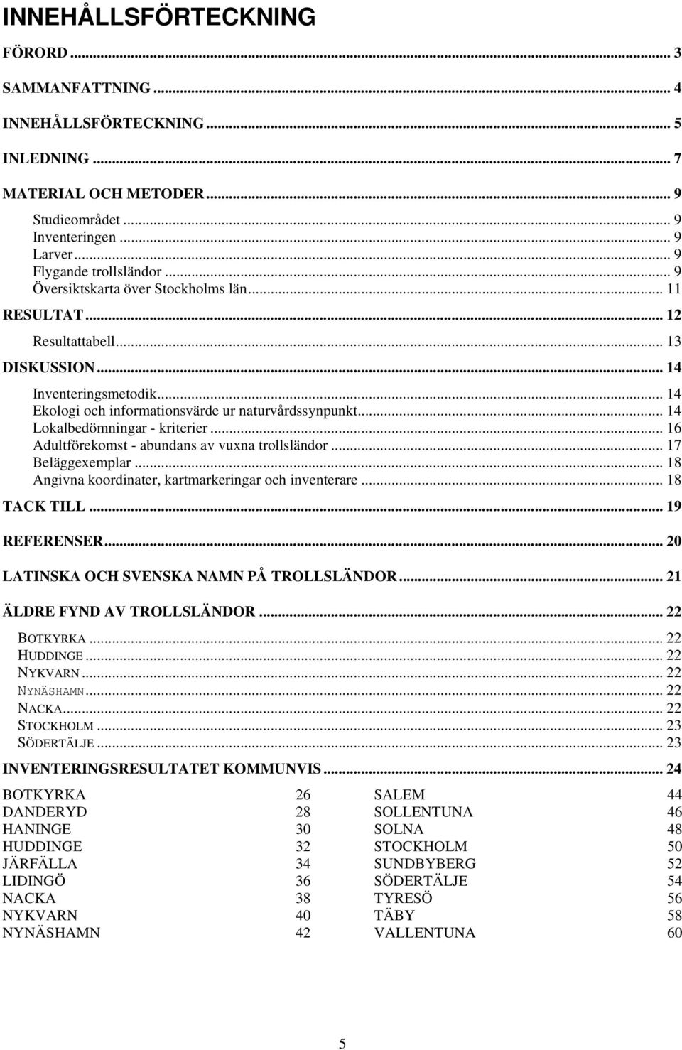 .. 14 Lokalbedömningar - kriterier... 16 Adultförekomst - abundans av vuxna trollsländor... 17 Beläggexemplar... 18 Angivna koordinater, kartmarkeringar och inventerare... 18 TACK TILL... 19 REFERENSER.