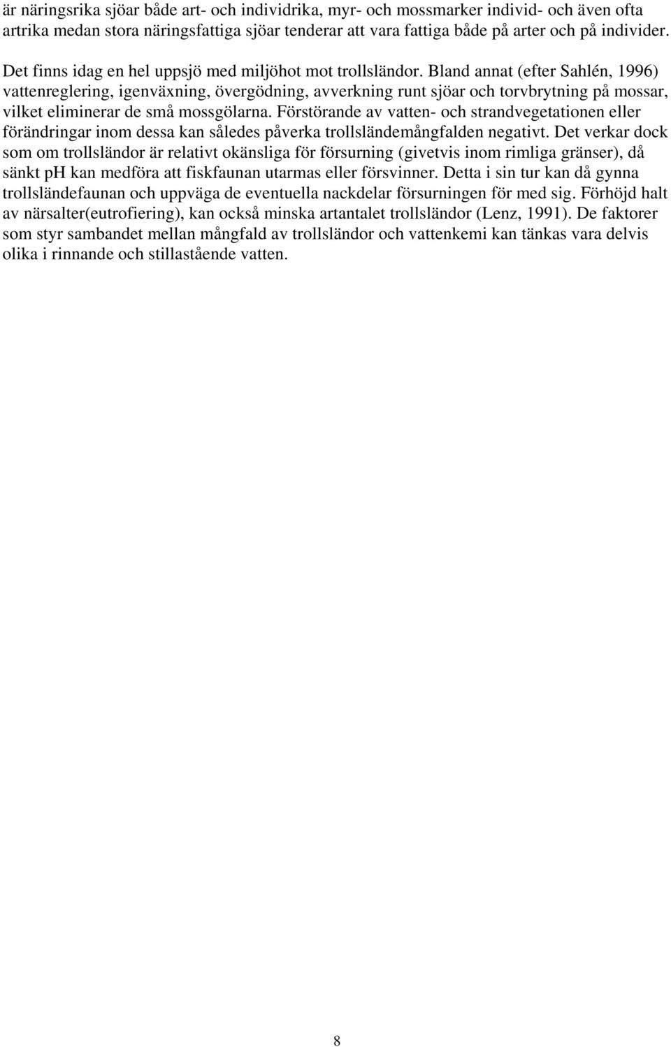 Bland annat (efter Sahlén, 1996) vattenreglering, igenväxning, övergödning, avverkning runt sjöar och torvbrytning på mossar, vilket eliminerar de små mossgölarna.
