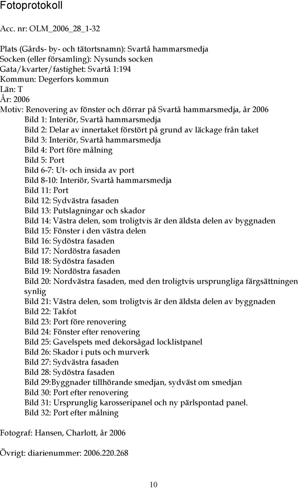 Motiv: Renovering av fönster och dörrar på Svartå hammarsmedja, år 2006 Bild 1: Interiör, Svartå hammarsmedja Bild 2: Delar av innertaket förstört på grund av läckage från taket Bild 3: Interiör,