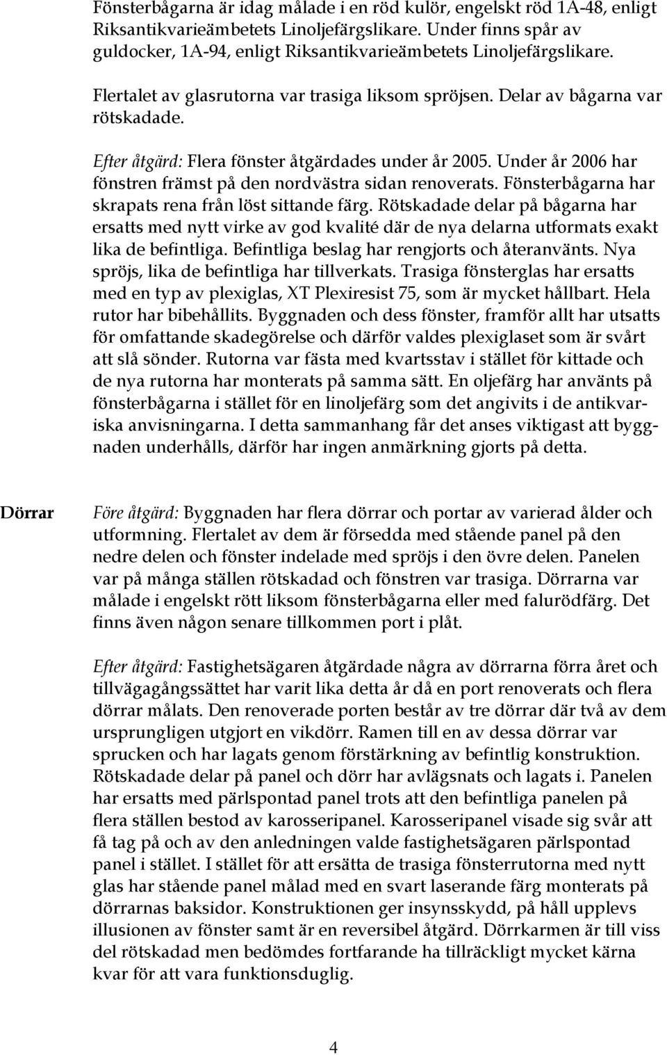 Efter åtgärd: Flera fönster åtgärdades under år 2005. Under år 2006 har fönstren främst på den nordvästra sidan renoverats. Fönsterbågarna har skrapats rena från löst sittande färg.