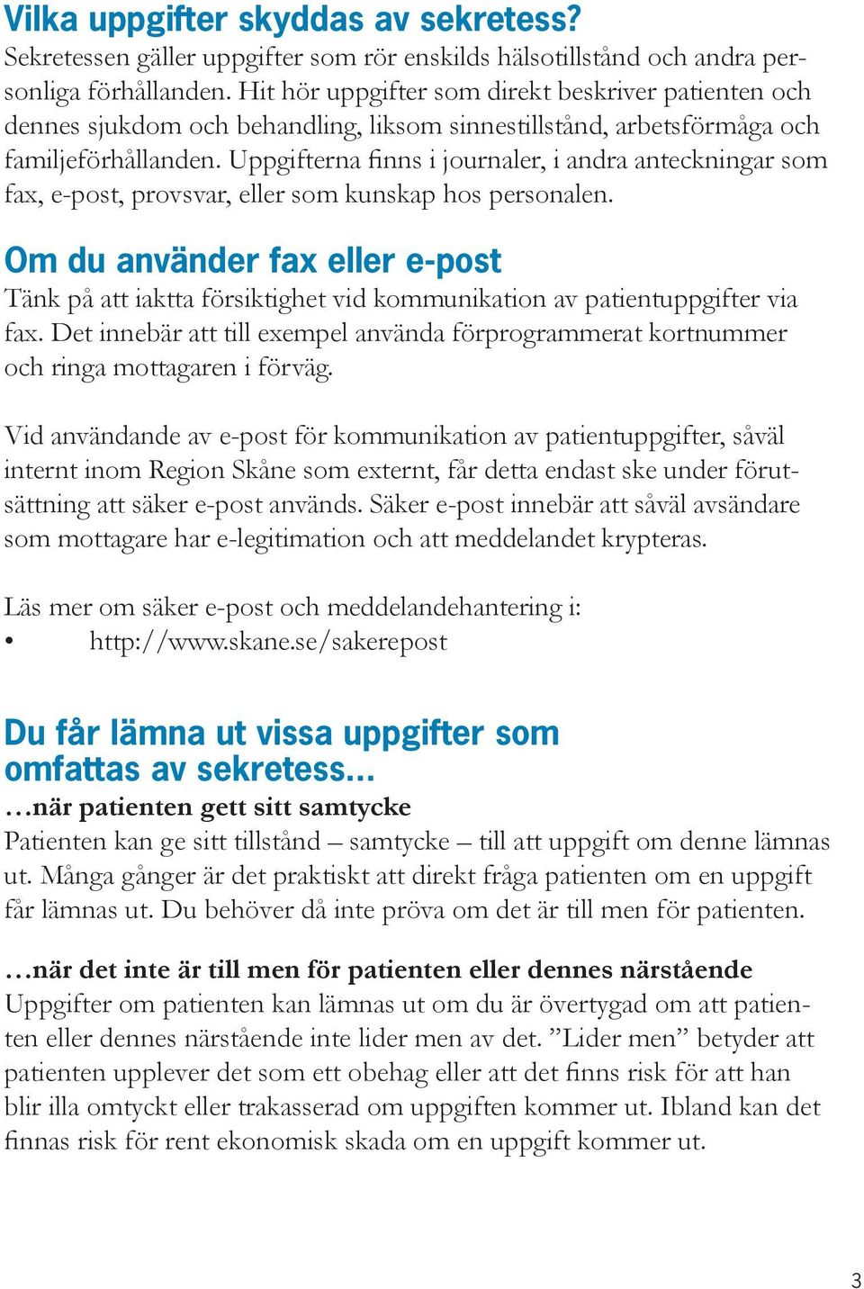 Uppgifterna finns i journaler, i andra anteckningar som fax, e-post, provsvar, eller som kunskap hos personalen.