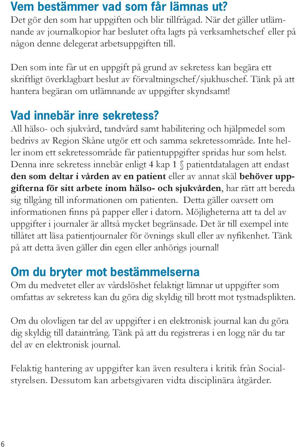Den som inte får ut en uppgift på grund av sekretess kan begära ett skriftligt överklagbart beslut av förvaltningschef/sjukhuschef. Tänk på att hantera begäran om utlämnande av uppgifter skyndsamt!