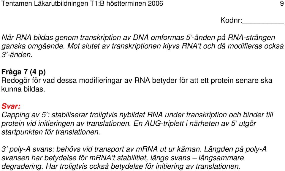 Capping av 5 : stabiliserar troligtvis nybildat RNA under transkription och binder till protein vid initieringen av translationen.