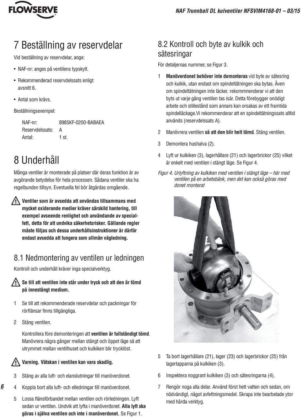 Sådana ventiler ska ha regelbunden tillsyn. Eventuella fel bör åtgärdas omgående. 8.2 Kontroll och byte av kulkik och sätesringar För detaljernas nummer, se Figur 3.