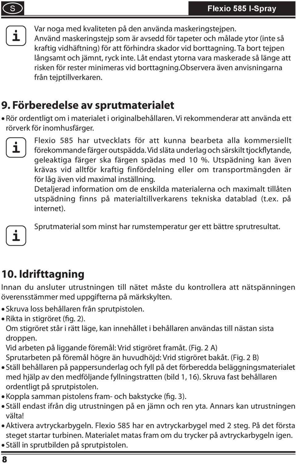 Låt endast ytorna vara maskerade så länge att risken för rester minimeras vid borttagning.observera även anvisningarna från tejptillverkaren. 9.