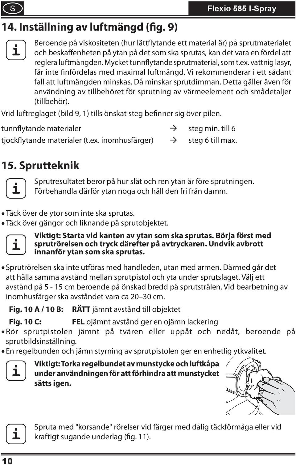 Mycket tunnflytande sprutmaterial, som t.ex. vattnig lasyr, får inte finfördelas med maximal luftmängd. Vi rekommenderar i ett sådant fall att luftmängden minskas. Då minskar sprutdimman.