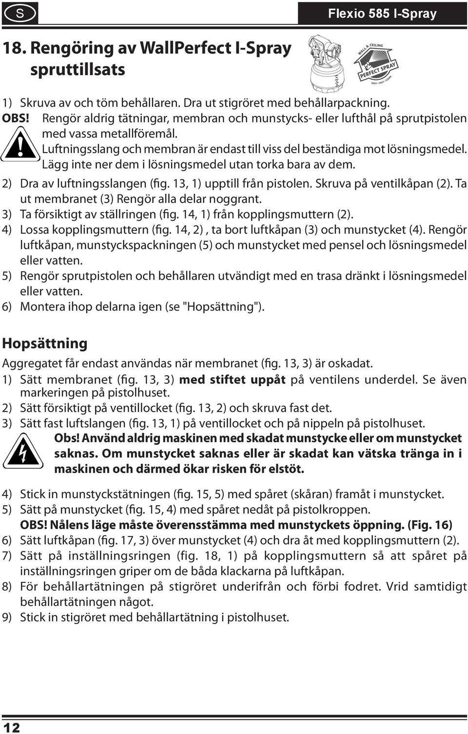 Lägg inte ner dem i lösningsmedel utan torka bara av dem. 2) Dra av luftningsslangen (fig. 3, ) upptill från pistolen. kruva på ventilkåpan (2). Ta ut membranet (3) Rengör alla delar noggrant.