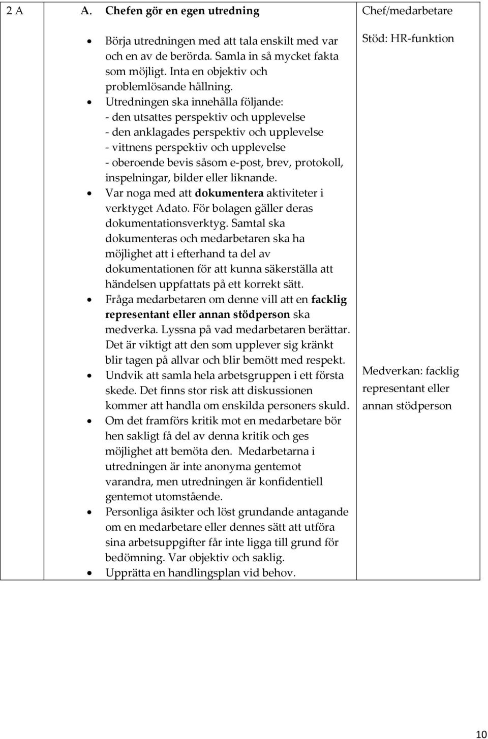 Utredningen ska innehålla följande: - den utsattes perspektiv och upplevelse - den anklagades perspektiv och upplevelse - vittnens perspektiv och upplevelse - oberoende bevis såsom e-post, brev,