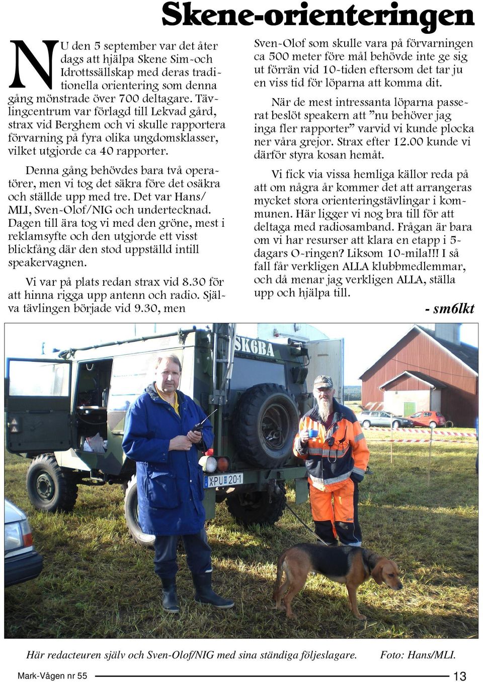 Denna gång behövdes bara två operatörer, men vi tog det säkra före det osäkra och ställde upp med tre. Det var Hans/ MLI, Sven-Olof/NIG och undertecknad.