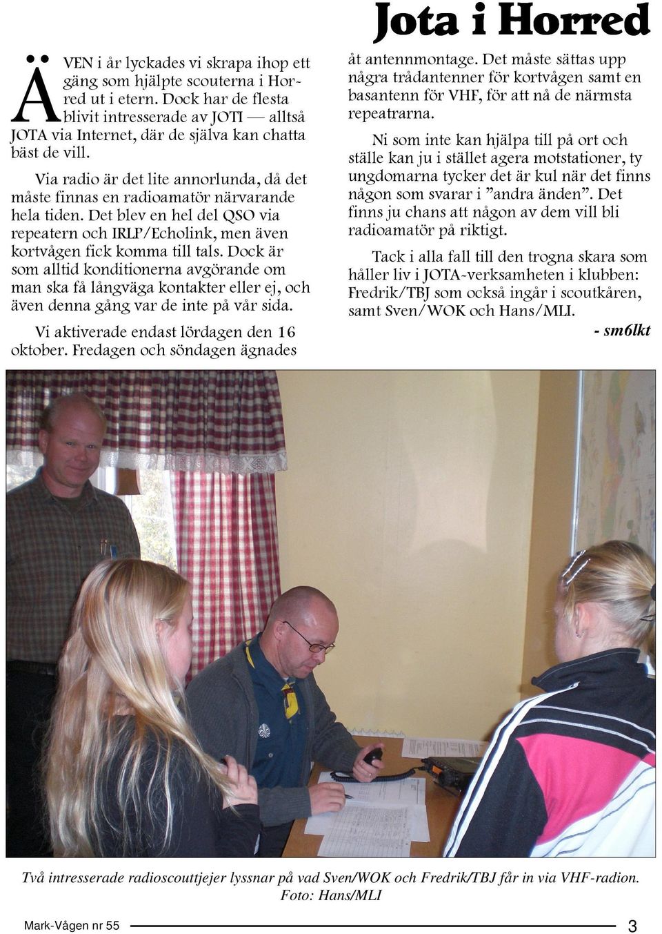 Dock är som alltid konditionerna avgörande om man ska få långväga kontakter eller ej, och även denna gång var de inte på vår sida. Vi aktiverade endast lördagen den 16 oktober.