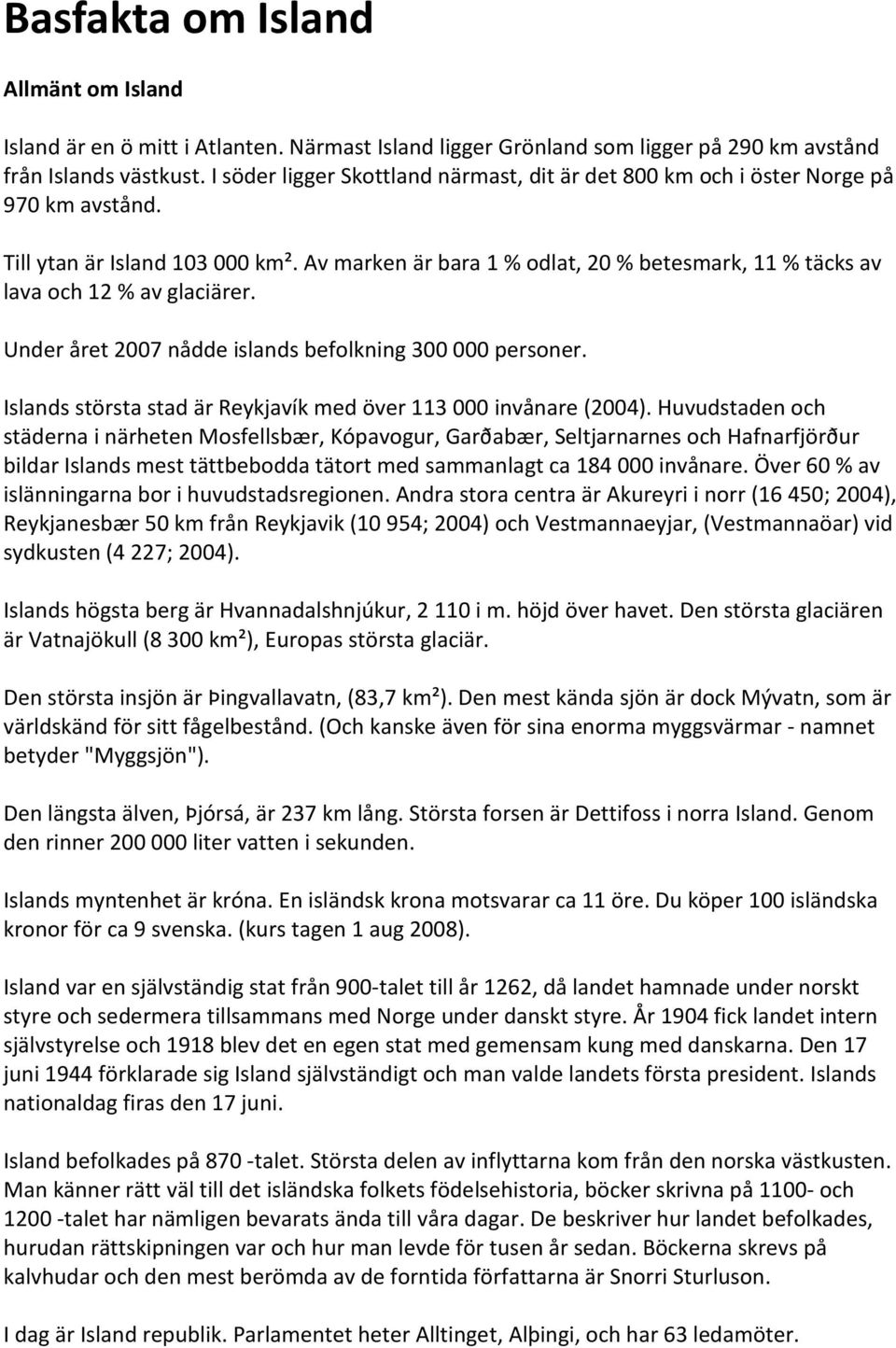 Av marken är bara 1 % odlat, 20 % betesmark, 11 % täcks av lava och 12 % av glaciärer. Under året 2007 nådde islands befolkning 300 000 personer.