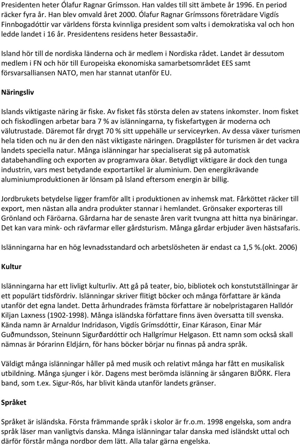 Island hör till de nordiska länderna och är medlem i Nordiska rådet.