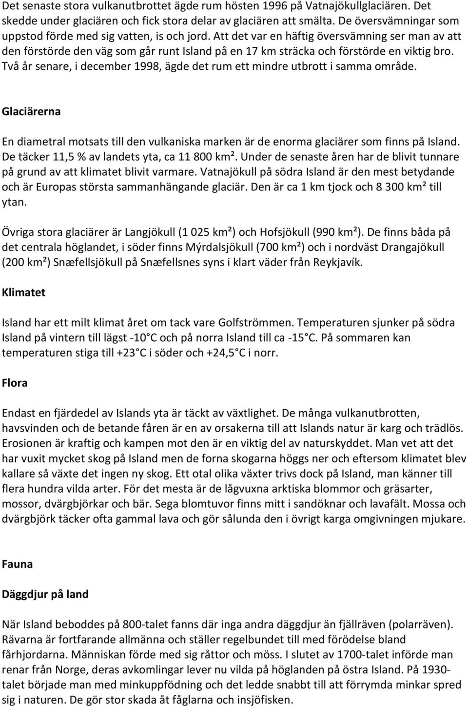 Att det var en häftig översvämning ser man av att den förstörde den väg som går runt Island på en 17 km sträcka och förstörde en viktig bro.