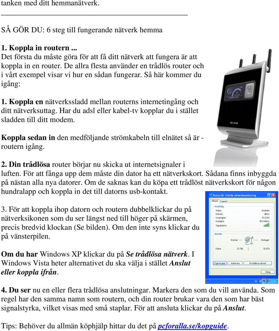 Har du adsl eller kabel-tv kopplar du i stället sladden till ditt modem. Koppla sedan in den medföljande strömkabeln till elnätet så är - routern igång. 2.