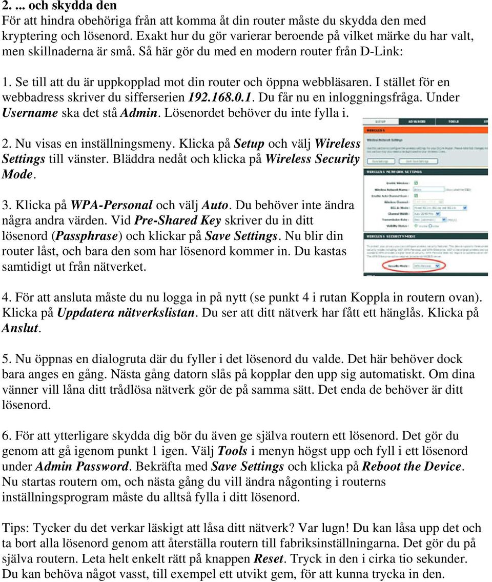 Se till att du är uppkopplad mot din router och öppna webbläsaren. I stället för en webbadress skriver du sifferserien 192.168.0.1. Du får nu en inloggningsfråga. Under Username ska det stå Admin.
