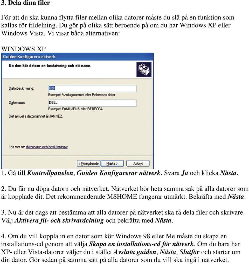 Du får nu döpa datorn och nätverket. Nätverket bör heta samma sak på alla datorer som är kopplade dit. Det rekommenderade MSHOME fungerar utmärkt. Bekräfta med Nästa. 3.