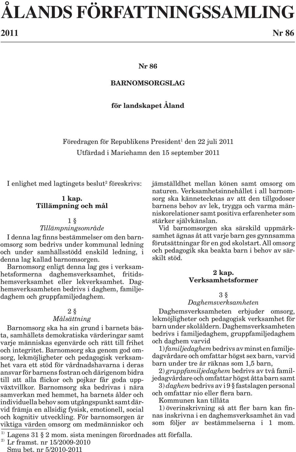 Tillämpning och mål 1 Tillämpningsområde I denna lag finns bestämmelser om den barnomsorg som bedrivs under kommunal ledning och under samhällsstödd enskild ledning, i denna lag kallad barnomsorgen.