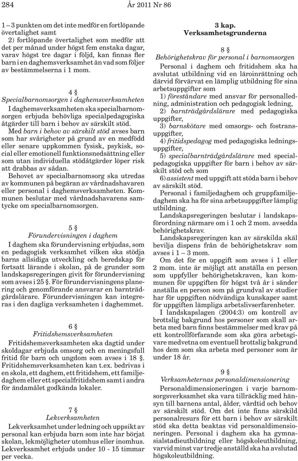 4 Specialbarnomsorgen i daghemsverksamheten I daghemsverksamheten ska specialbarnomsorgen erbjuda behövliga specialpedagogiska åtgärder till barn i behov av särskilt stöd.