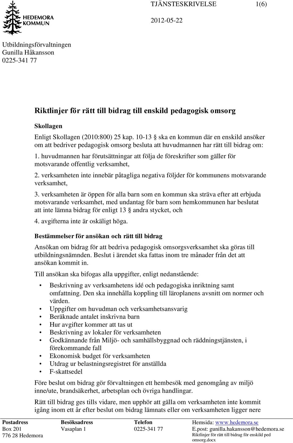 huvudmannen har förutsättningar att följa de föreskrifter som gäller för motsvarande offentlig verksamhet, 2.