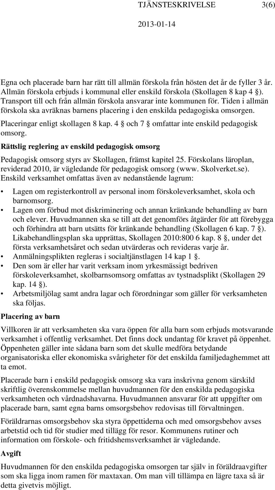 4 och 7 omfattar inte enskild pedagogisk omsorg. Rättslig reglering av enskild pedagogisk omsorg Pedagogisk omsorg styrs av Skollagen, främst kapitel 25.