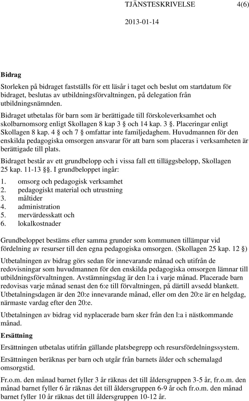 4 och 7 omfattar inte familjedaghem. Huvudmannen för den enskilda pedagogiska omsorgen ansvarar för att barn som placeras i verksamheten är berättigade till plats.