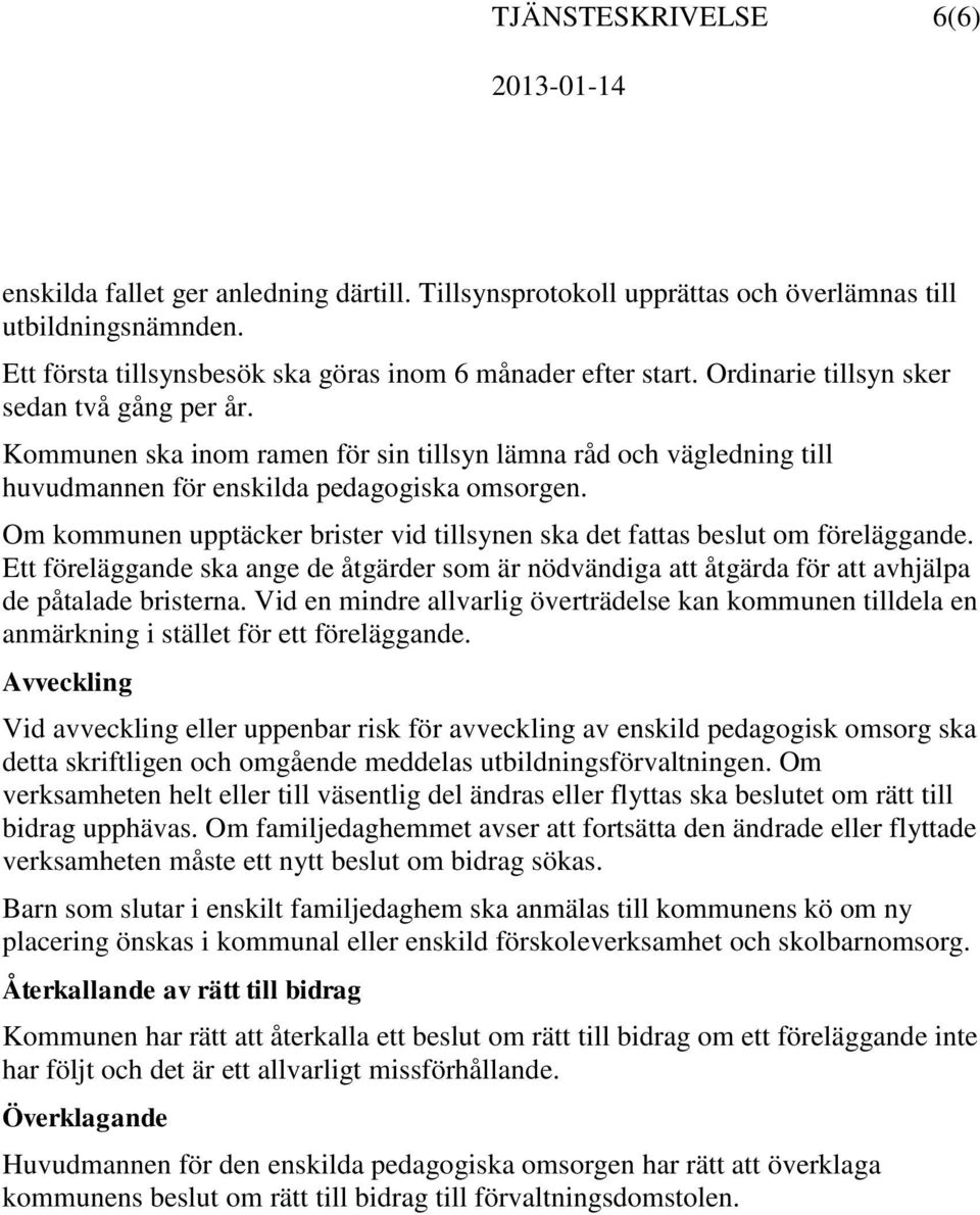 Om kommunen upptäcker brister vid tillsynen ska det fattas beslut om föreläggande. Ett föreläggande ska ange de åtgärder som är nödvändiga att åtgärda för att avhjälpa de påtalade bristerna.