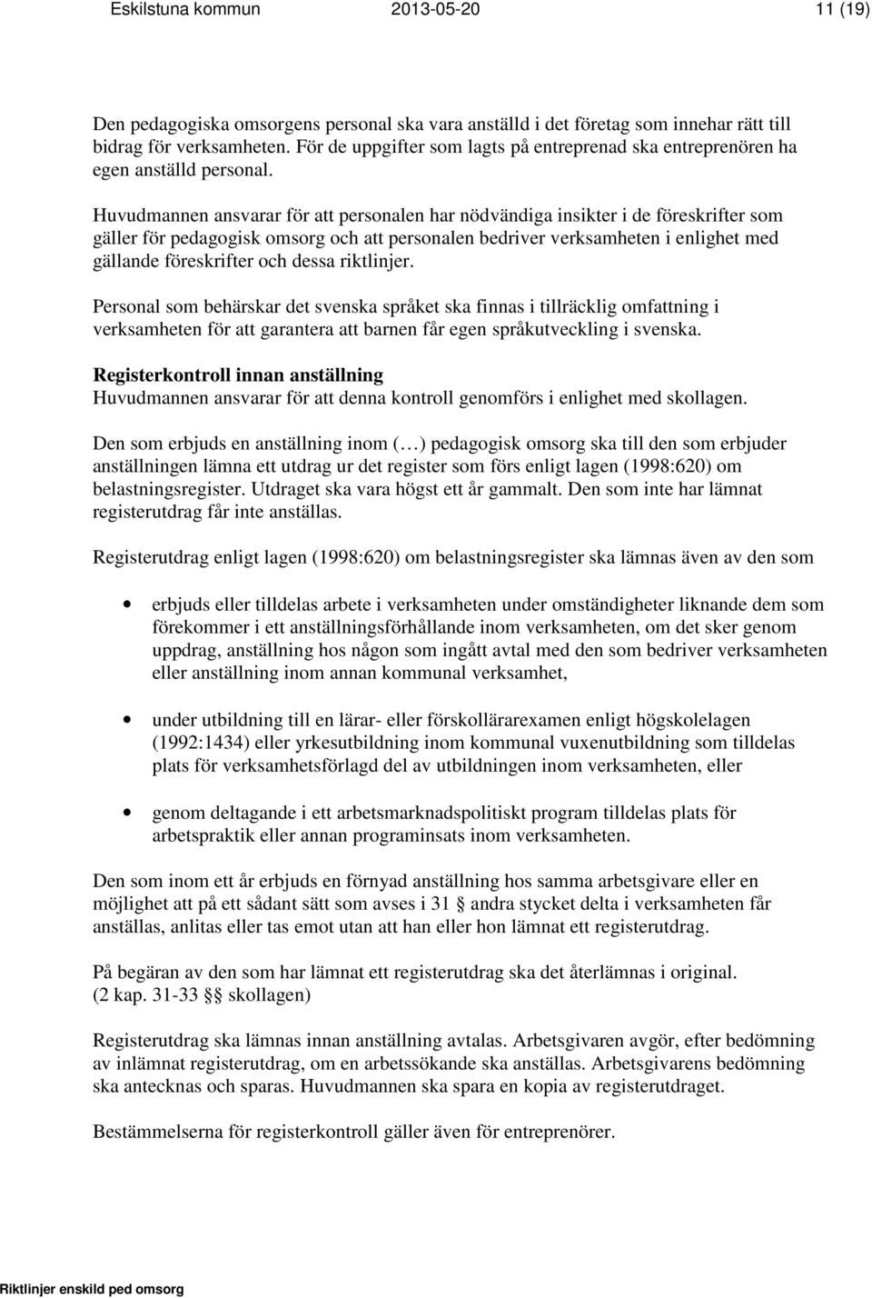 Huvudmannen ansvarar för att personalen har nödvändiga insikter i de föreskrifter som gäller för pedagogisk omsorg och att personalen bedriver verksamheten i enlighet med gällande föreskrifter och