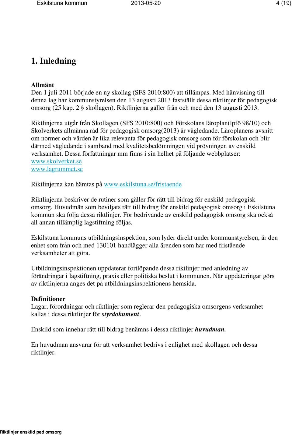 Riktlinjerna utgår från Skollagen (SFS 2010:800) och Förskolans läroplan(lpfö 98/10) och Skolverkets allmänna råd för pedagogisk omsorg(2013) är vägledande.