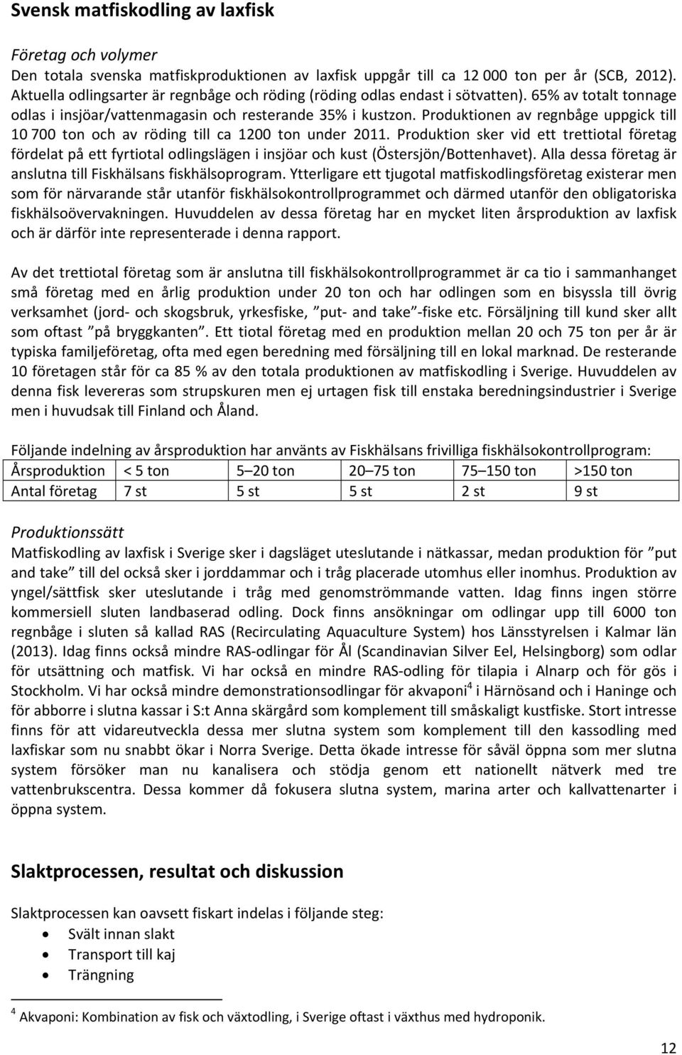 Produktionen av regnbåge uppgick till 10 700 ton och av röding till ca 1200 ton under 2011.