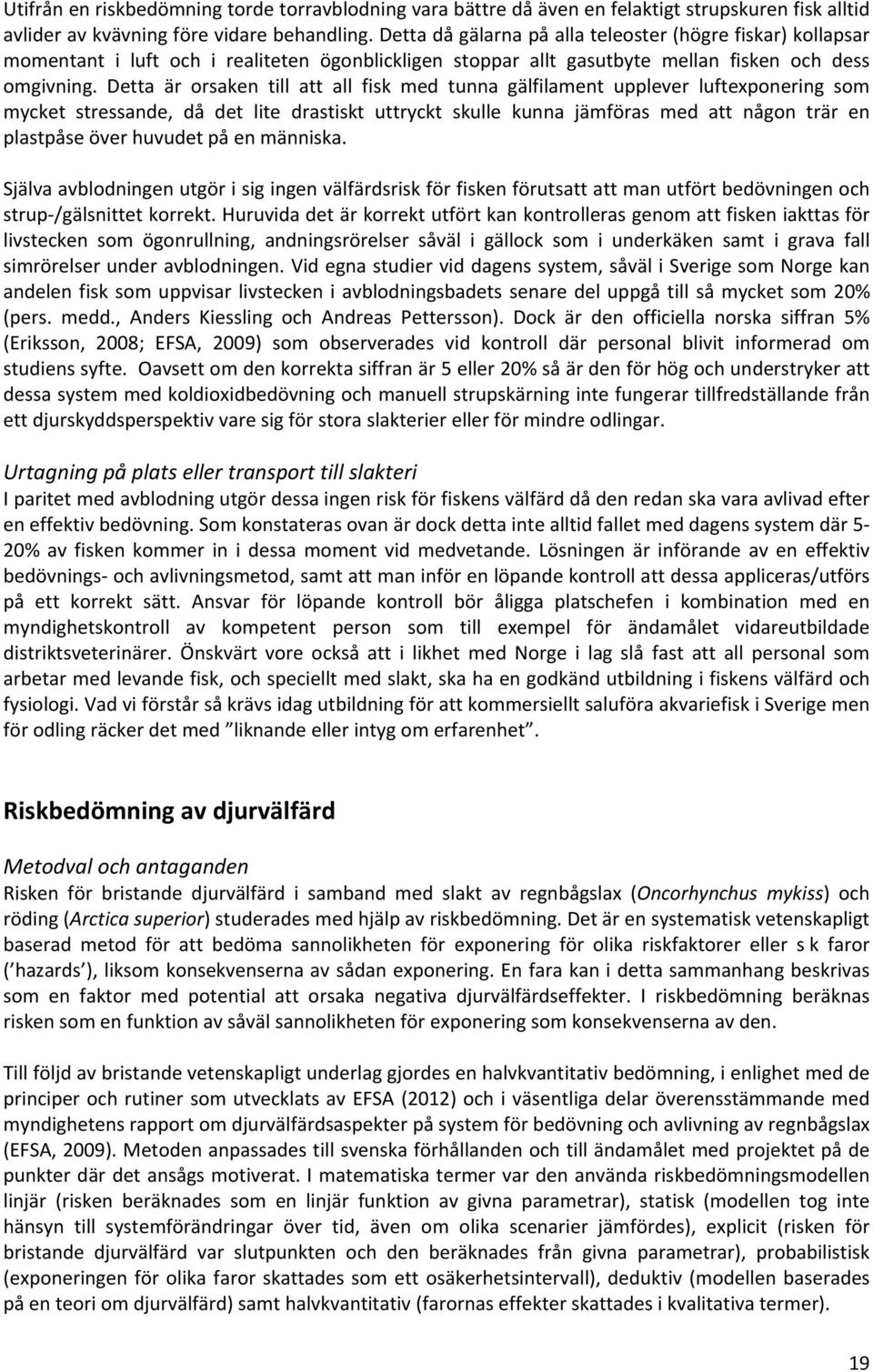 Detta är orsaken till att all fisk med tunna gälfilament upplever luftexponering som mycket stressande, då det lite drastiskt uttryckt skulle kunna jämföras med att någon trär en plastpåse över