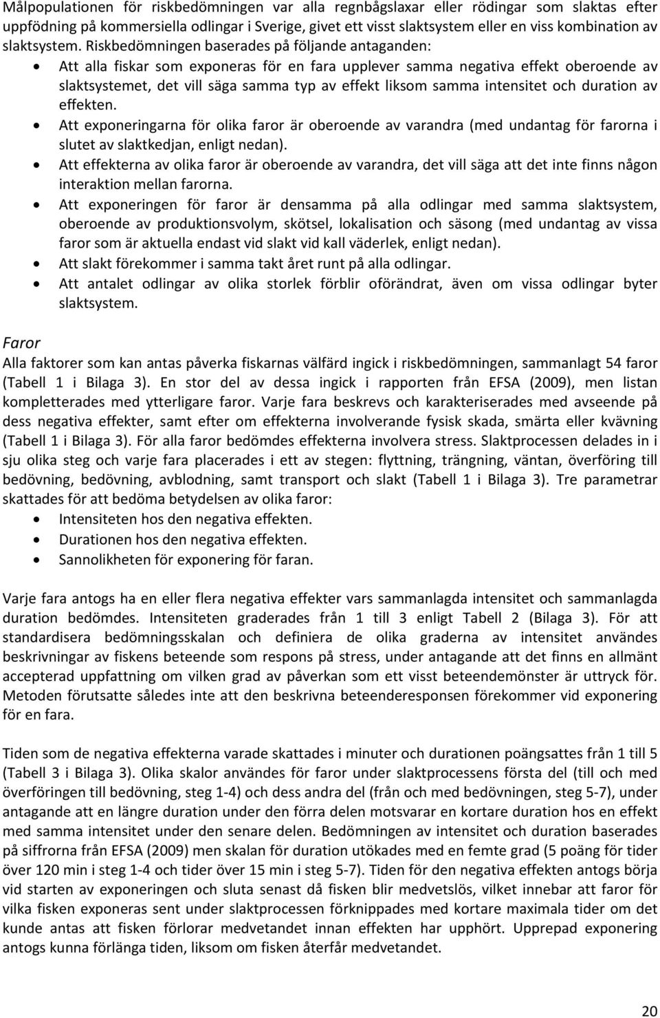 Riskbedömningen baserades på följande antaganden: Att alla fiskar som exponeras för en fara upplever samma negativa effekt oberoende av slaktsystemet, det vill säga samma typ av effekt liksom samma