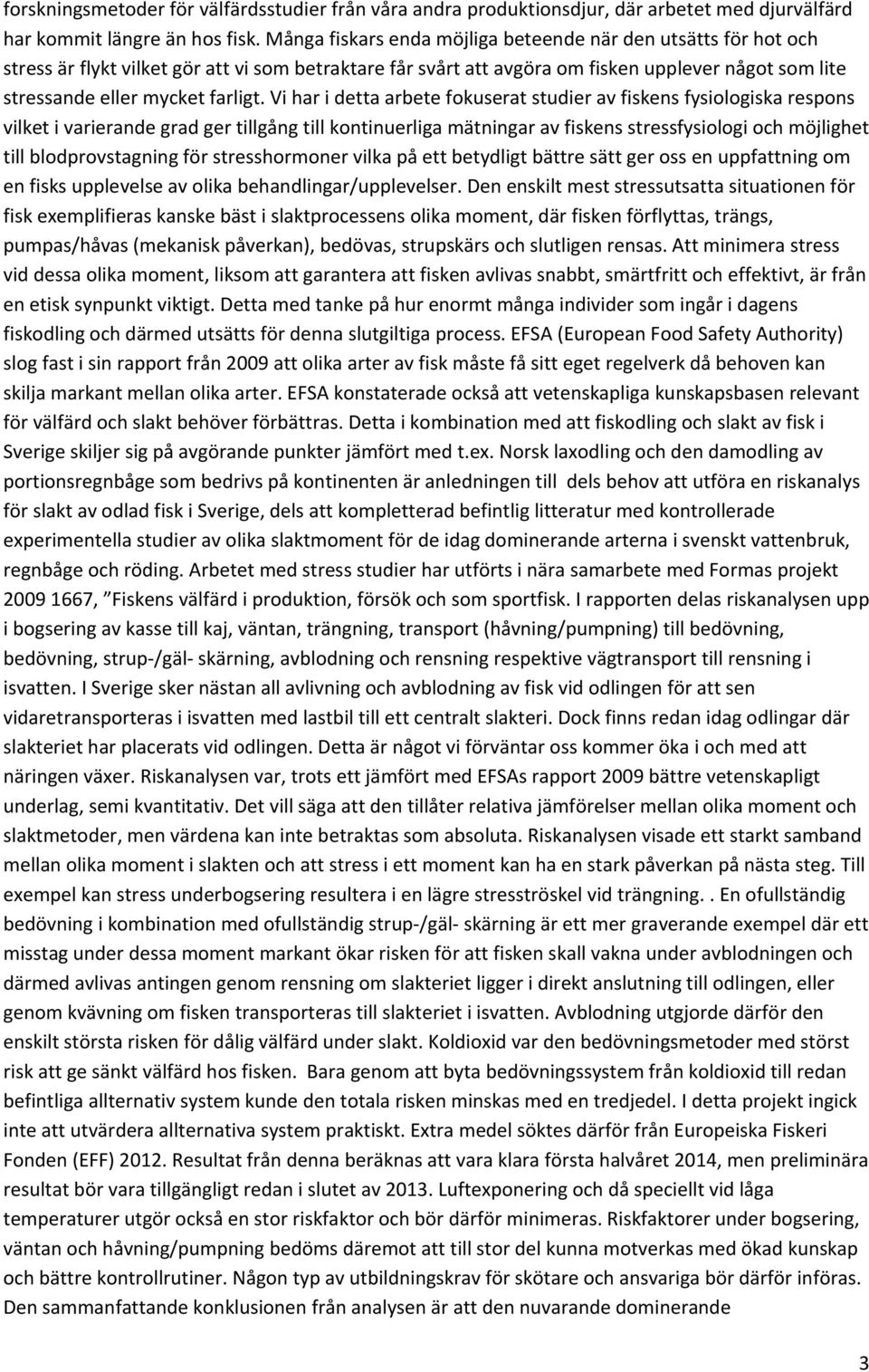 Vi har i detta arbete fokuserat studier av fiskens fysiologiska respons vilket i varierande grad ger tillgång till kontinuerliga mätningar av fiskens stressfysiologi och möjlighet till