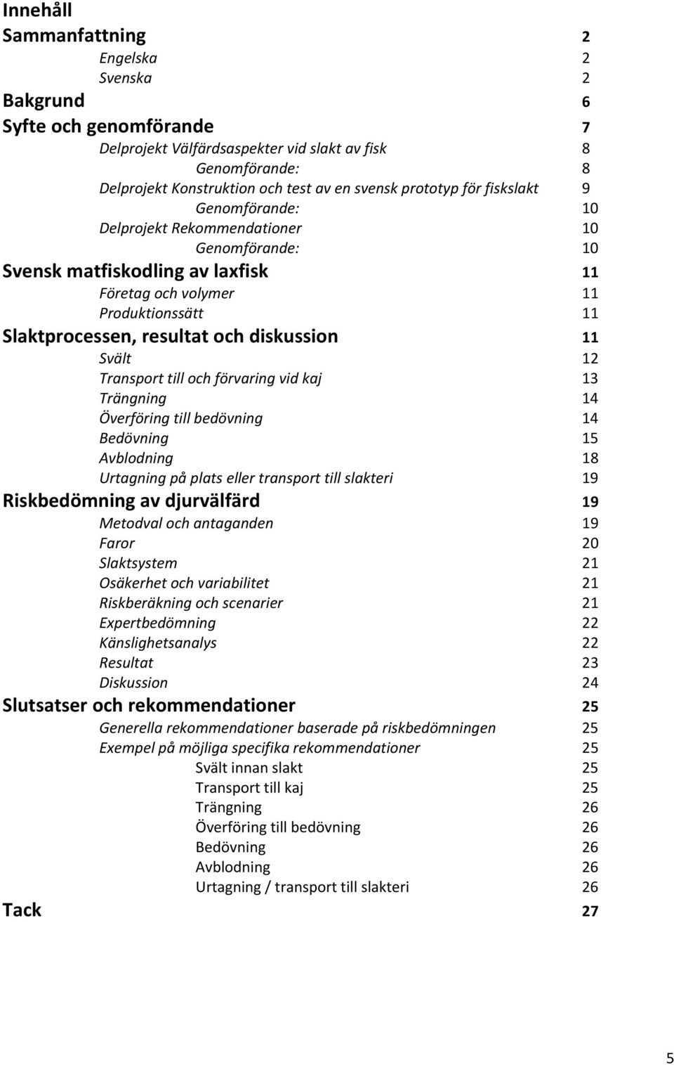 diskussion 11 Svält 12 Transport till och förvaring vid kaj 13 Trängning 14 Överföring till bedövning 14 Bedövning 15 Avblodning 18 Urtagning på plats eller transport till slakteri 19 Riskbedömning