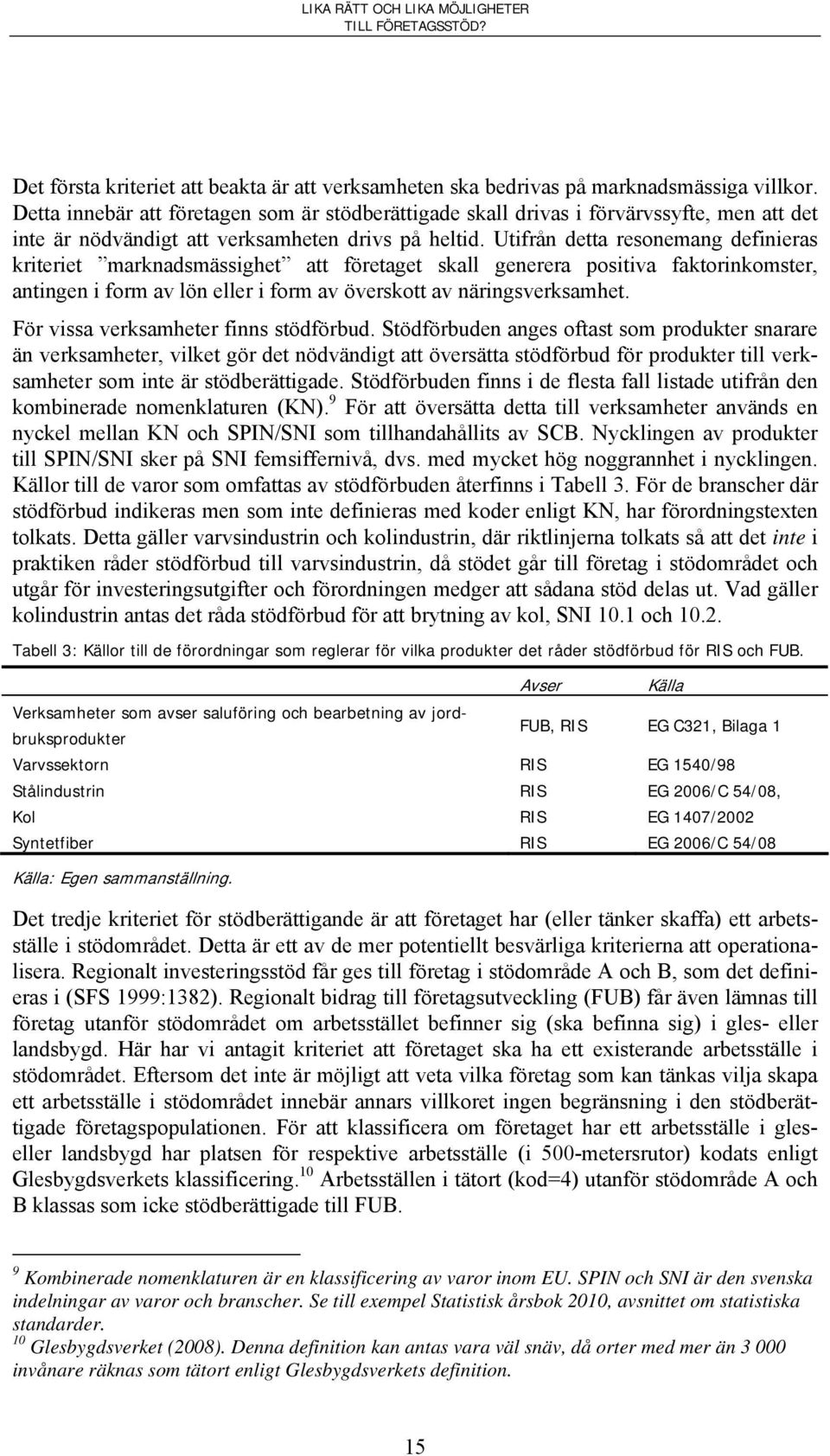 Utifrån detta resonemang definieras kriteriet marknadsmässighet att företaget skall generera positiva faktorinkomster, antingen i form av lön eller i form av överskott av näringsverksamhet.