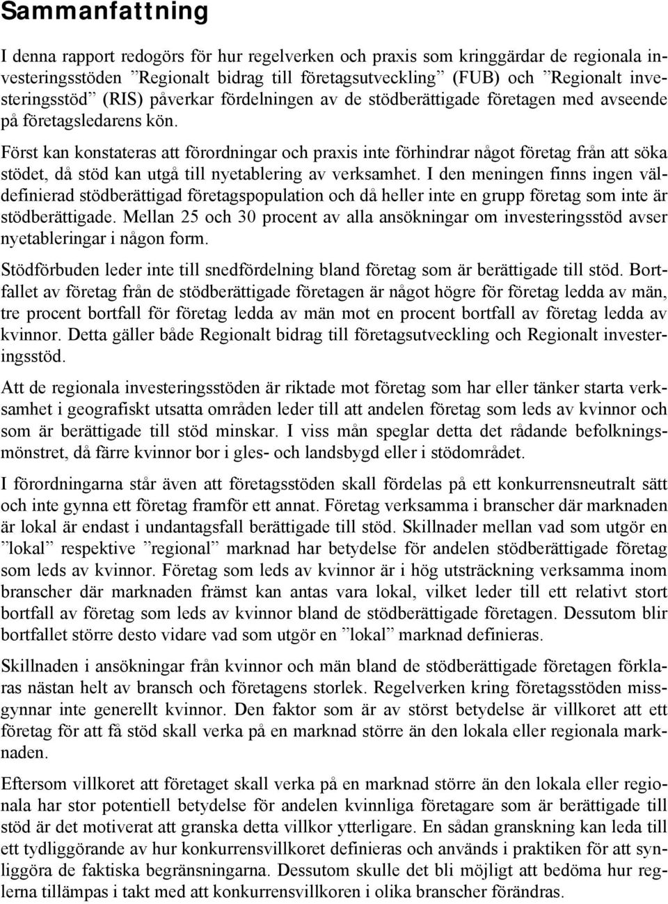 Först kan konstateras att förordningar och praxis inte förhindrar något företag från att söka stödet, då stöd kan utgå till nyetablering av verksamhet.