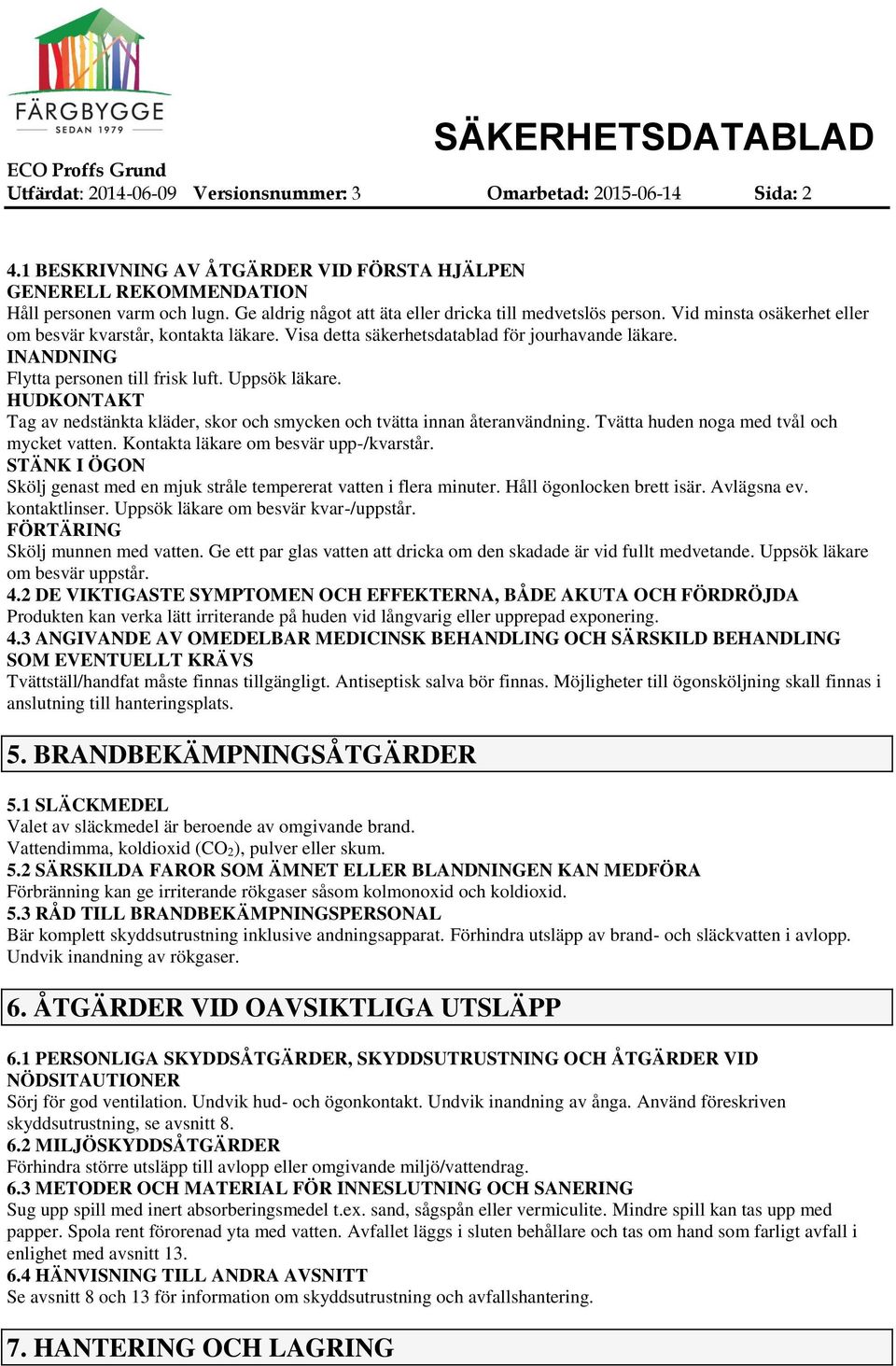 INANDNING Flytta personen till frisk luft. Uppsök läkare. HUDKONTAKT Tag av nedstänkta kläder, skor och smycken och tvätta innan återanvändning. Tvätta huden noga med tvål och mycket vatten.