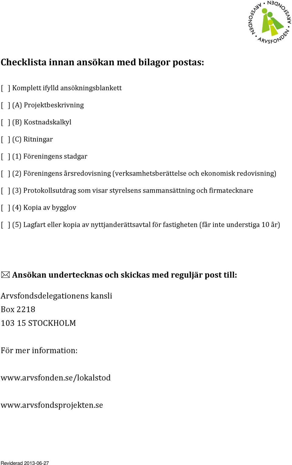 sammansättning och firmatecknare [ ](4) Kopia av bygglov [ ](5) Lagfart eller kopia av nyttjanderättsavtal för fastigheten (får inte understiga 10 år) Ansökan