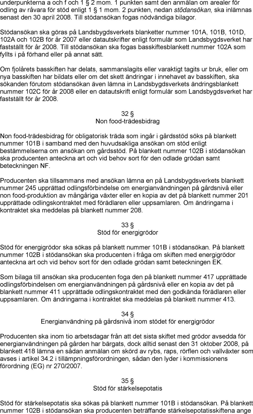 Stödansökan ska göras på Landsbygdsverkets blanketter nummer 101A, 101B, 101D, 102A och 102B för år 2007 eller datautskrifter enligt formulär som Landsbygdsverket har fastställt för år 2008.