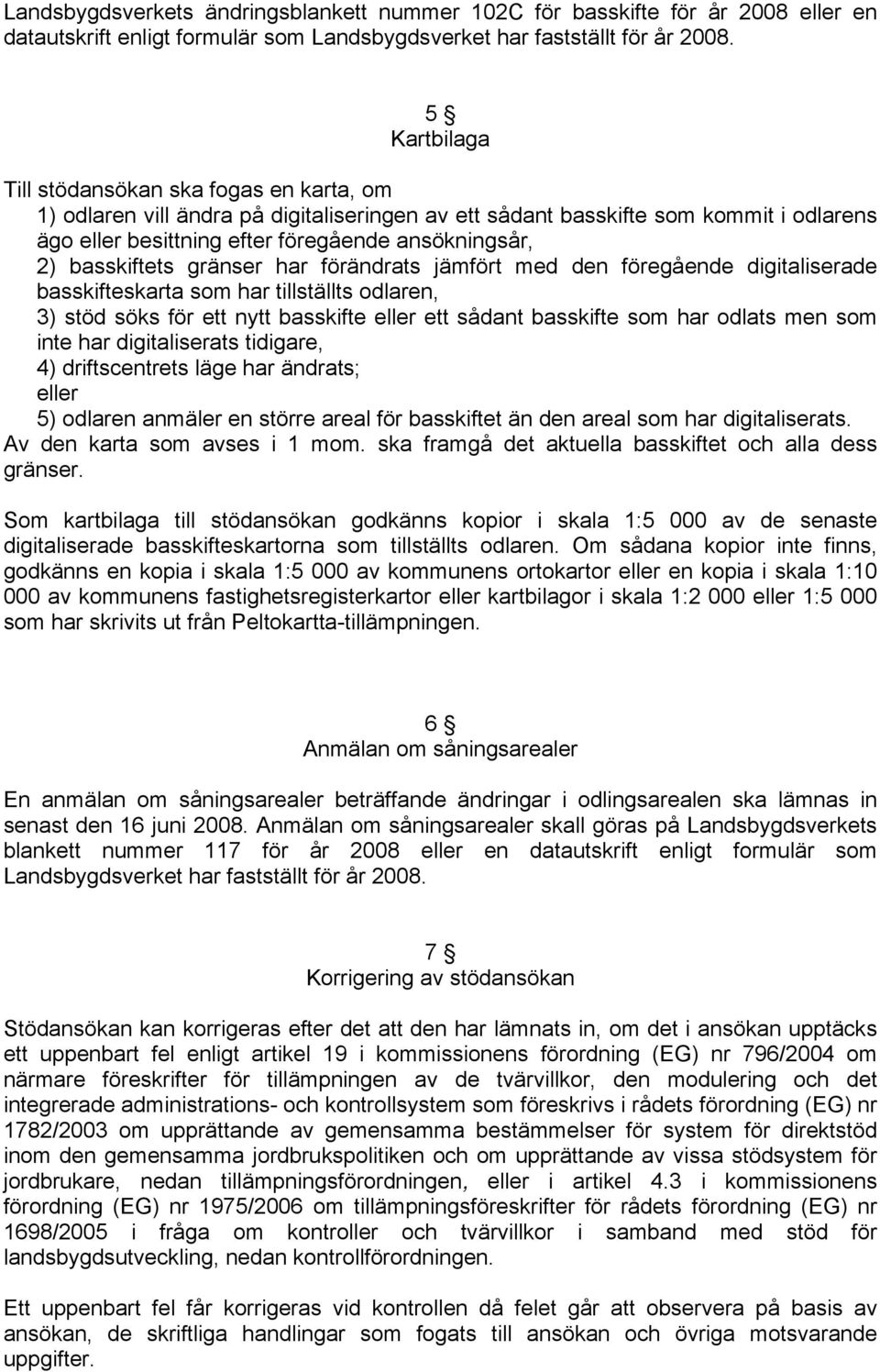 basskiftets gränser har förändrats jämfört med den föregående digitaliserade basskifteskarta som har tillställts odlaren, 3) stöd söks för ett nytt basskifte eller ett sådant basskifte som har odlats