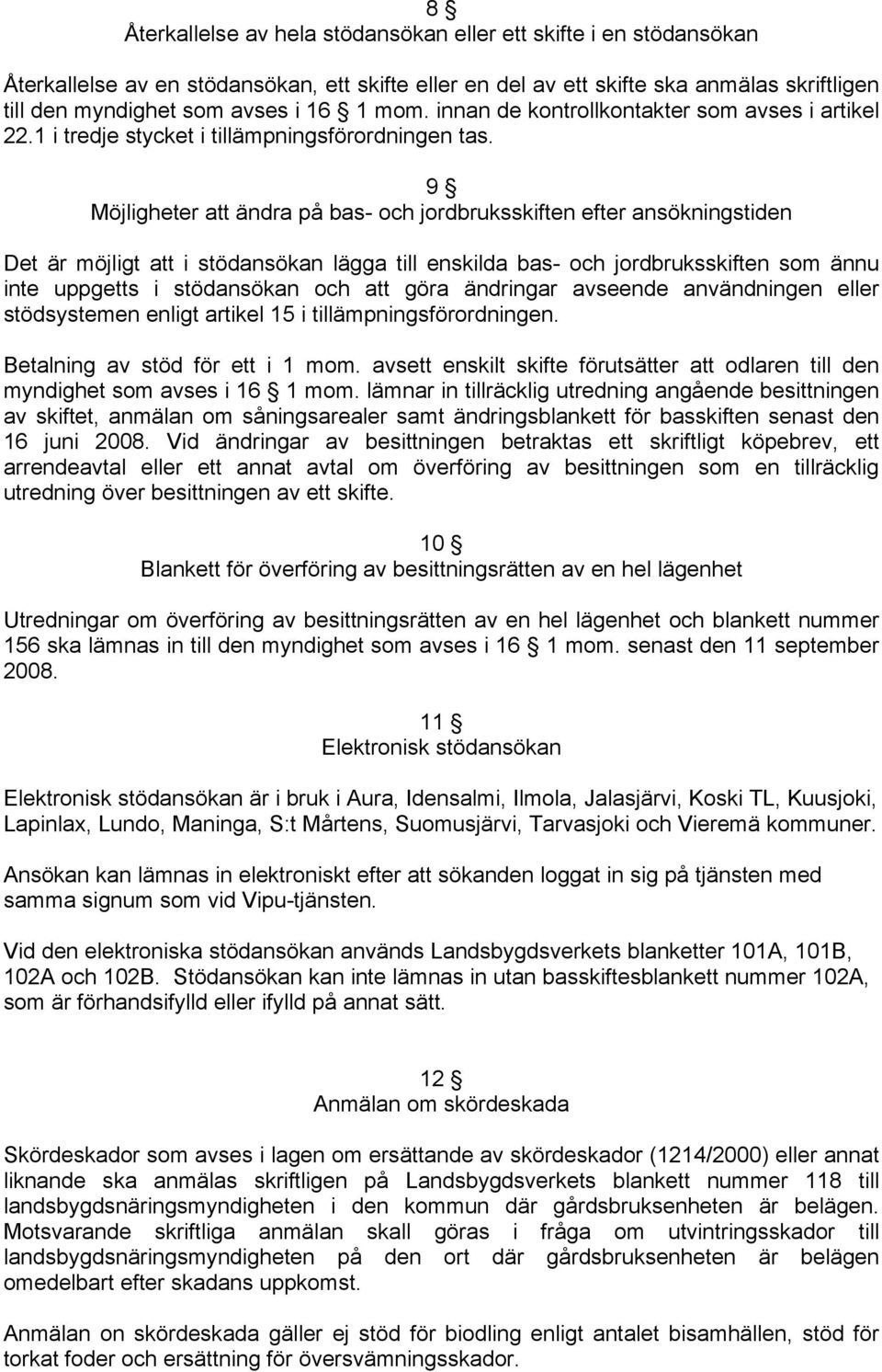 9 Möjligheter att ändra på bas- och jordbruksskiften efter ansökningstiden Det är möjligt att i stödansökan lägga till enskilda bas- och jordbruksskiften som ännu inte uppgetts i stödansökan och att