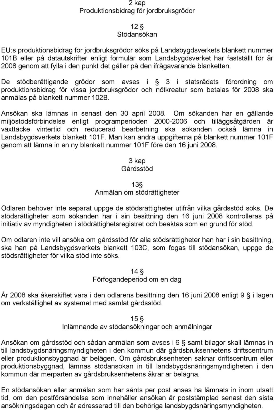 De stödberättigande grödor som avses i 3 i statsrådets förordning om produktionsbidrag för vissa jordbruksgrödor och nötkreatur som betalas för 2008 ska anmälas på blankett nummer 102B.