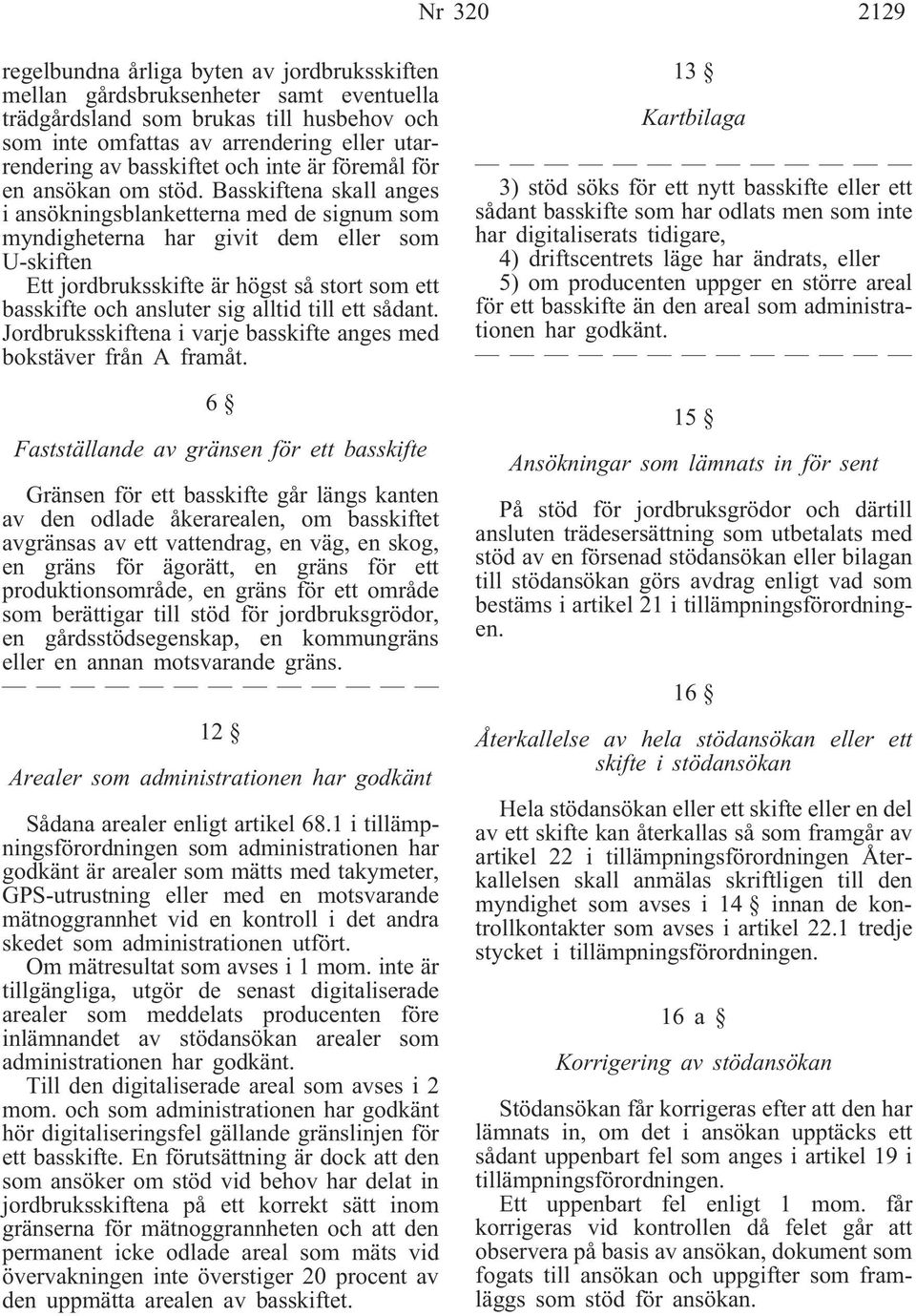 Basskiftena skall anges i ansökningsblanketterna med de signum som myndigheterna har givit dem eller som U-skiften Ett jordbruksskifte är högst så stort som ett basskifte och ansluter sig alltid till