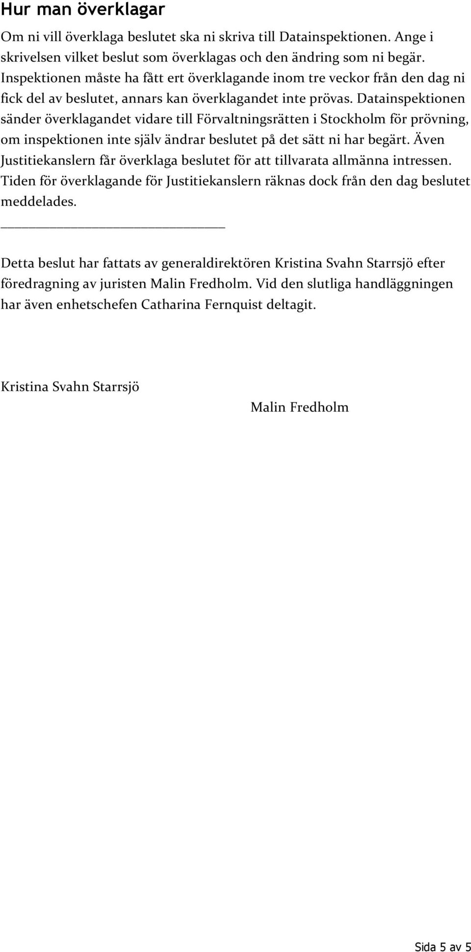 Datainspektionen sänder överklagandet vidare till Förvaltningsrätten i Stockholm för prövning, om inspektionen inte själv ändrar beslutet på det sätt ni har begärt.