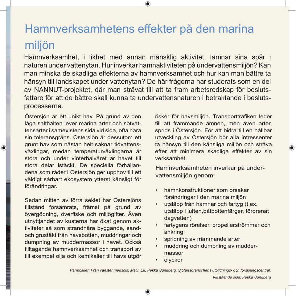 De här frågorna har studerats som en del av NANNUT-projektet, där man strävat till att ta fram arbetsredskap för beslutsfattare för att de bättre skall kunna ta undervattensnaturen i betraktande i