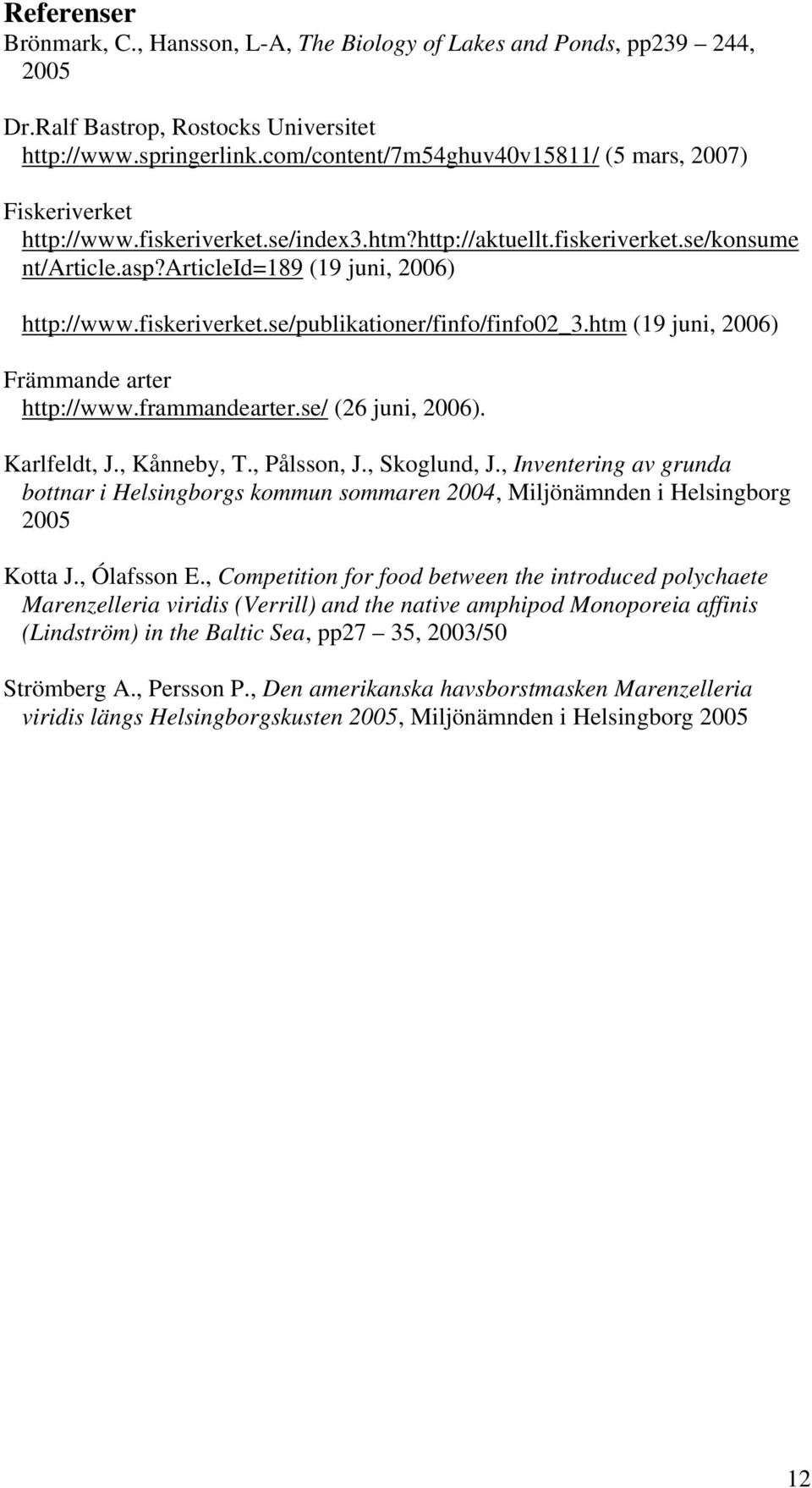 fiskeriverket.se/publikationer/finfo/finfo02_3.htm (19 juni, 2006) Främmande arter http://www.frammandearter.se/ (26 juni, 2006). Karlfeldt, J., Kånneby, T., Pålsson, J., Skoglund, J.