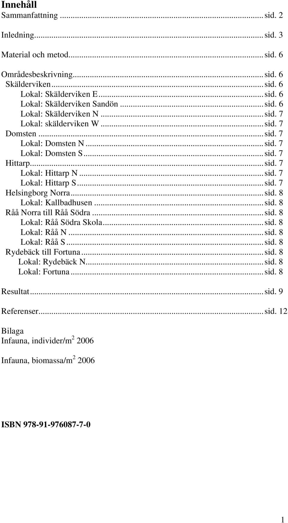 ..sid. 8 Lokal: Kallbadhusen...sid. 8 Råå Norra till Råå Södra...sid. 8 Lokal: Råå Södra Skola...sid. 8 Lokal: Råå N...sid. 8 Lokal: Råå S...sid. 8 Rydebäck till Fortuna...sid. 8 Lokal: Rydebäck N.