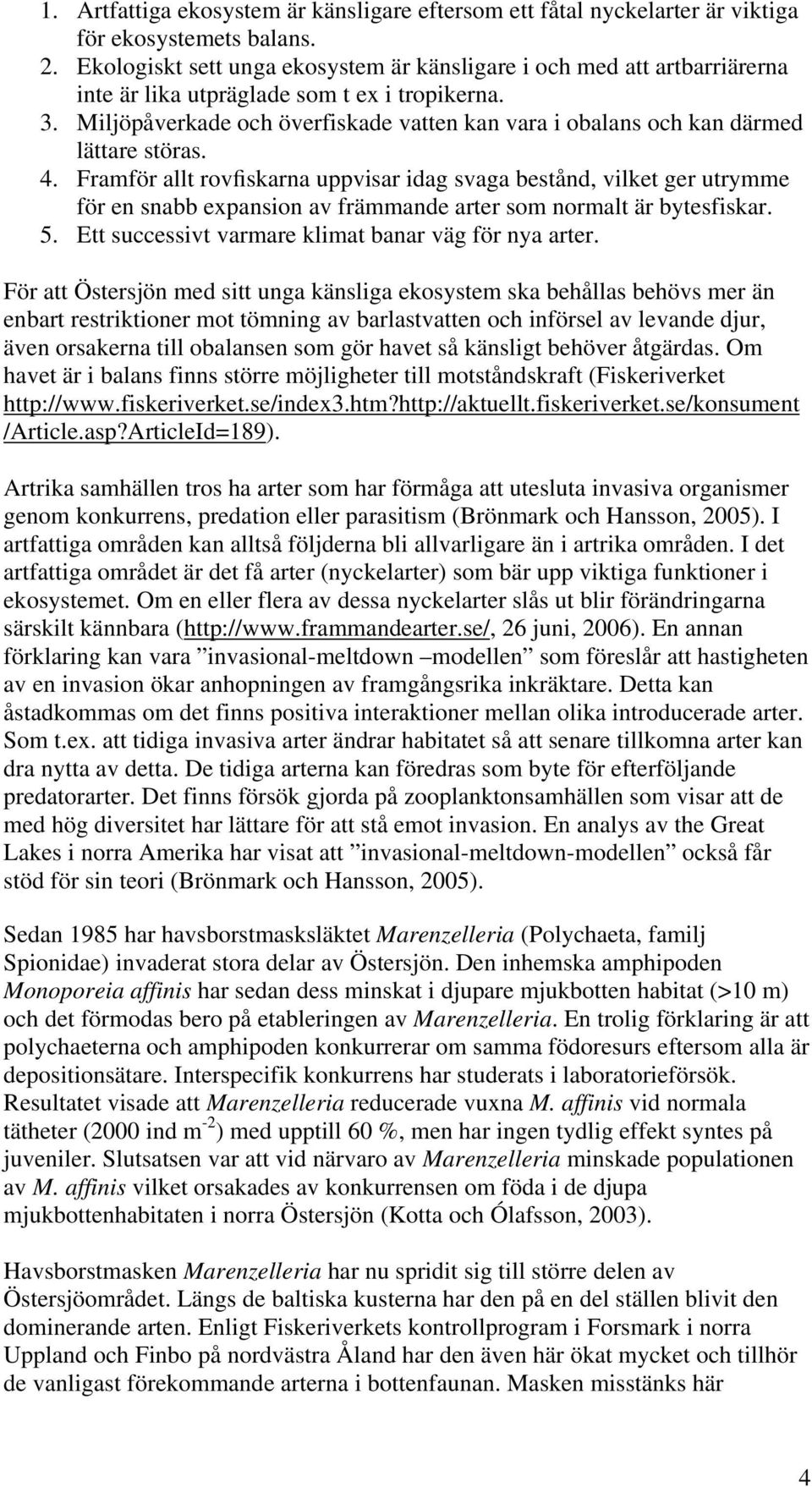 Miljöpåverkade och överfiskade vatten kan vara i obalans och kan därmed lättare störas. 4.