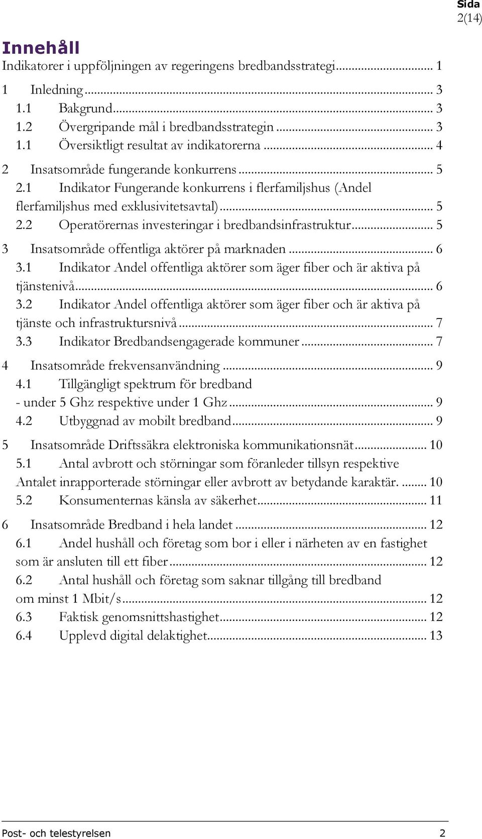 .. 5 3 Insatsområde offentliga aktörer på marknaden... 6 3.1 Indikator Andel offentliga aktörer som äger fiber och är aktiva på tjänstenivå... 6 3.2 Indikator Andel offentliga aktörer som äger fiber och är aktiva på tjänste och infrastruktursnivå.