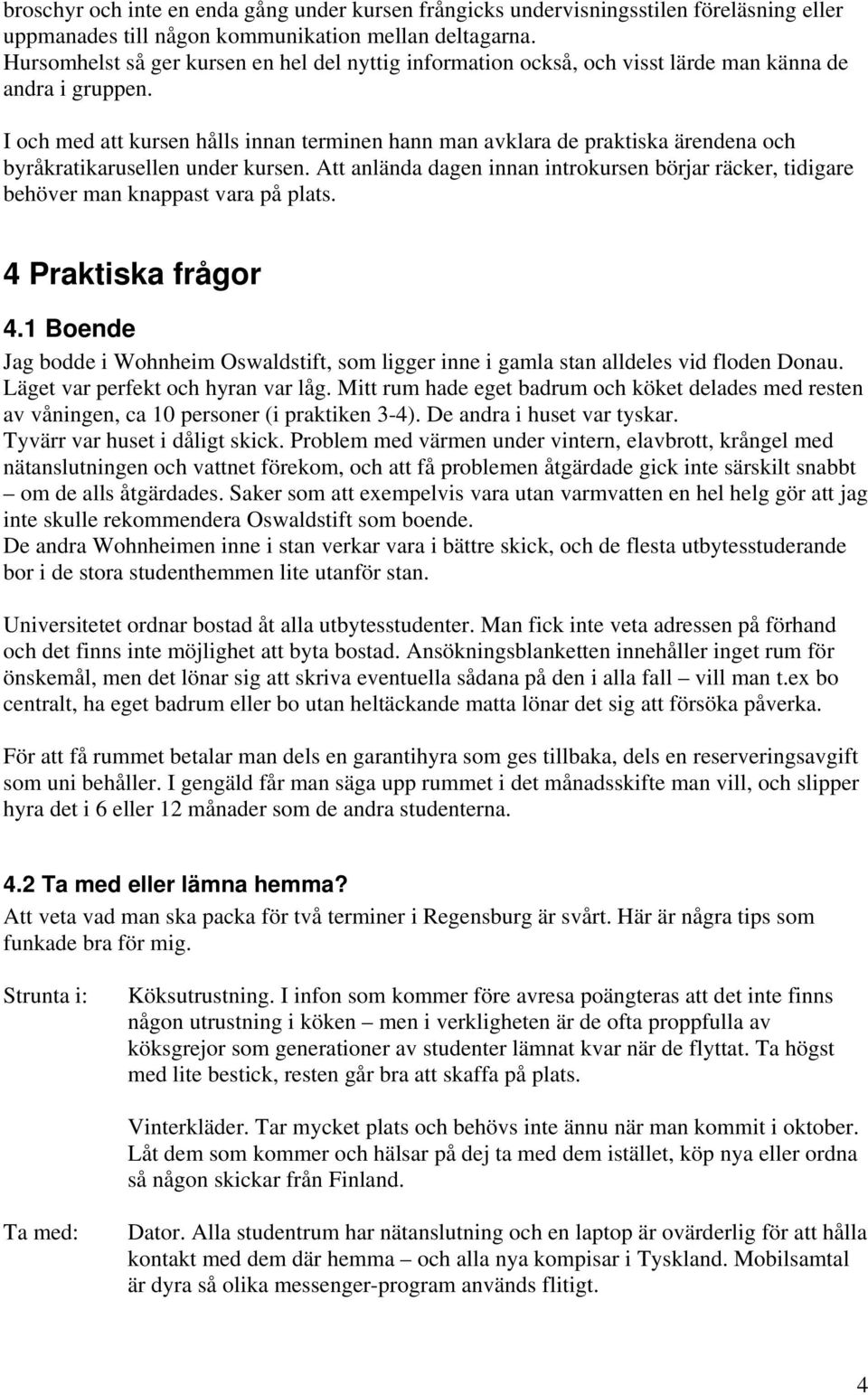 I och med att kursen hålls innan terminen hann man avklara de praktiska ärendena och byråkratikarusellen under kursen.